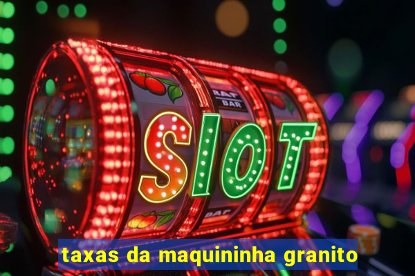 taxas da maquininha granito